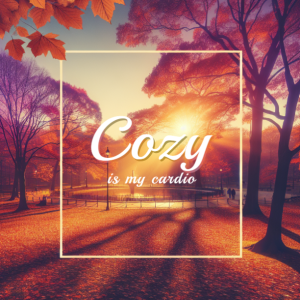 Cozy is my Cardio